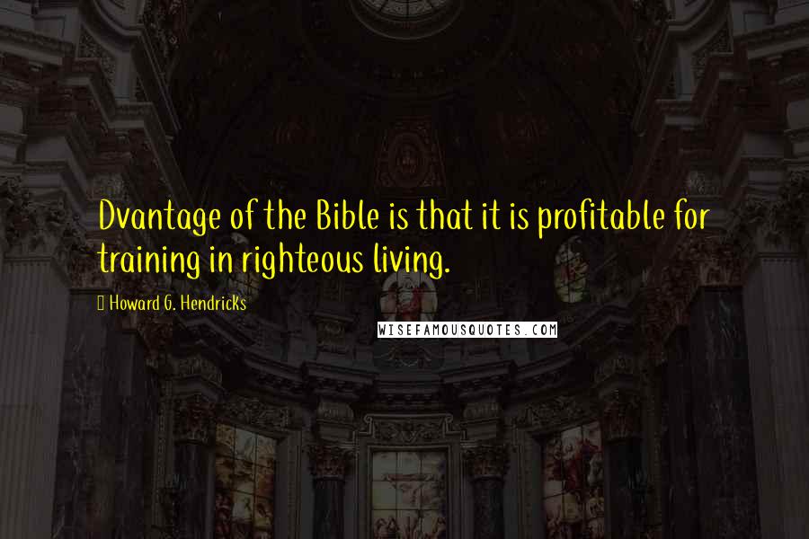 Howard G. Hendricks Quotes: Dvantage of the Bible is that it is profitable for training in righteous living.