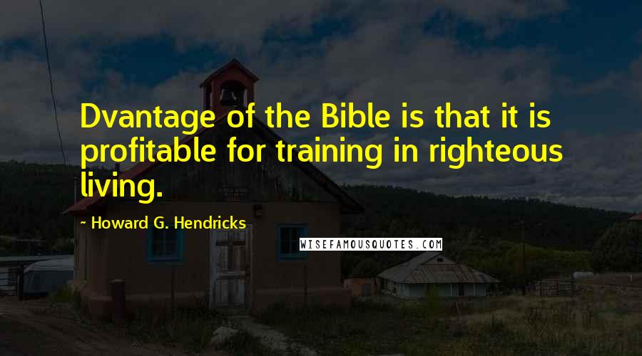 Howard G. Hendricks Quotes: Dvantage of the Bible is that it is profitable for training in righteous living.