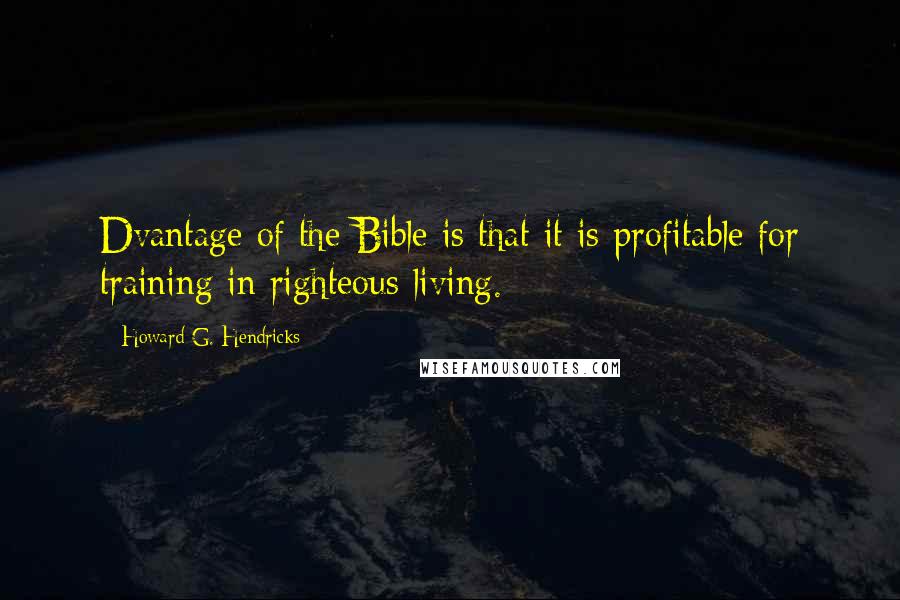 Howard G. Hendricks Quotes: Dvantage of the Bible is that it is profitable for training in righteous living.