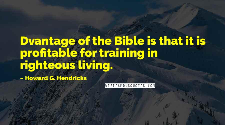 Howard G. Hendricks Quotes: Dvantage of the Bible is that it is profitable for training in righteous living.