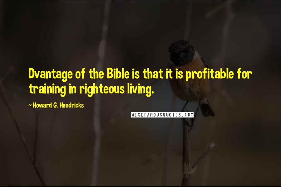 Howard G. Hendricks Quotes: Dvantage of the Bible is that it is profitable for training in righteous living.