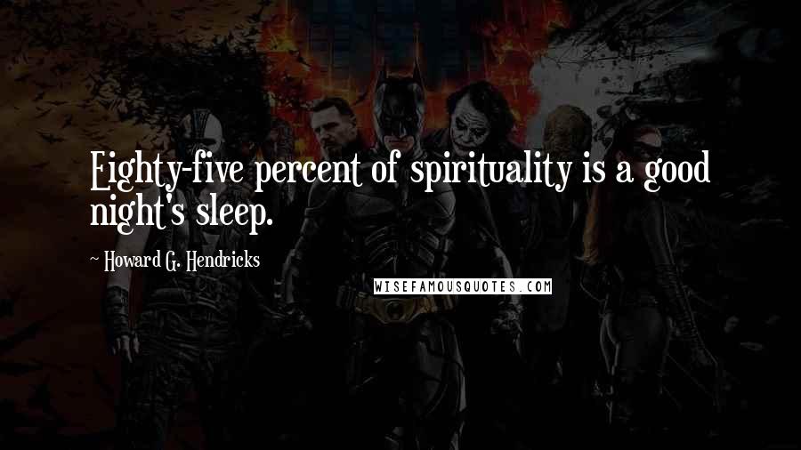 Howard G. Hendricks Quotes: Eighty-five percent of spirituality is a good night's sleep.