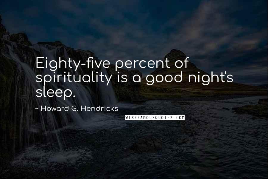 Howard G. Hendricks Quotes: Eighty-five percent of spirituality is a good night's sleep.