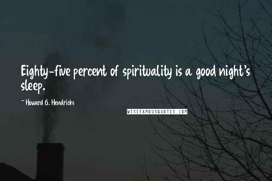 Howard G. Hendricks Quotes: Eighty-five percent of spirituality is a good night's sleep.