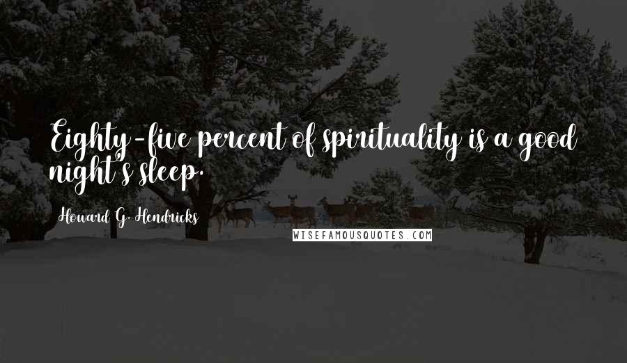 Howard G. Hendricks Quotes: Eighty-five percent of spirituality is a good night's sleep.