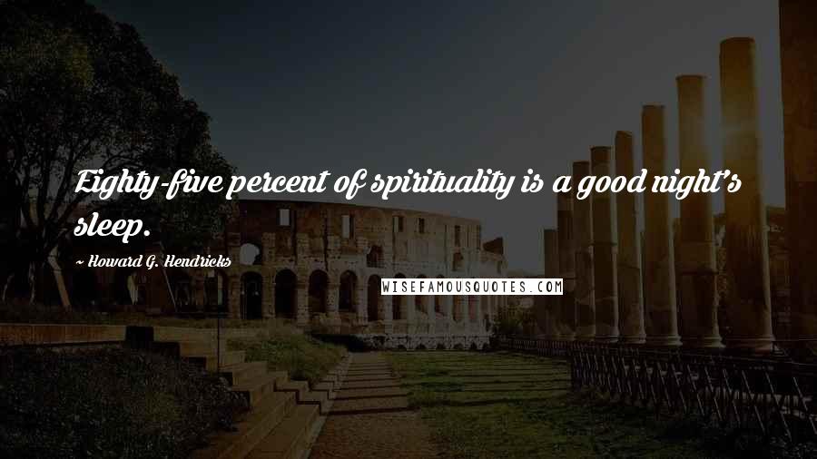 Howard G. Hendricks Quotes: Eighty-five percent of spirituality is a good night's sleep.