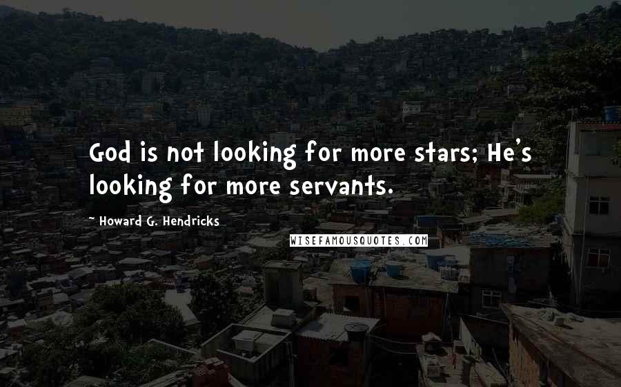 Howard G. Hendricks Quotes: God is not looking for more stars; He's looking for more servants.