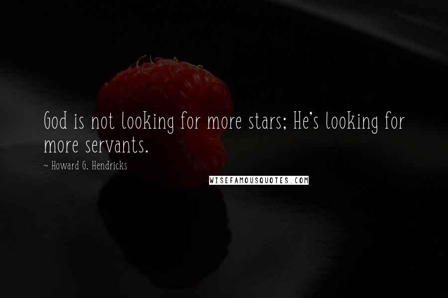 Howard G. Hendricks Quotes: God is not looking for more stars; He's looking for more servants.