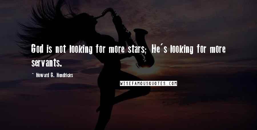Howard G. Hendricks Quotes: God is not looking for more stars; He's looking for more servants.