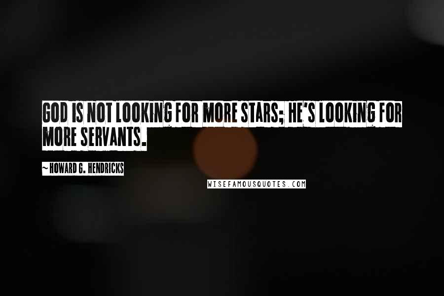 Howard G. Hendricks Quotes: God is not looking for more stars; He's looking for more servants.