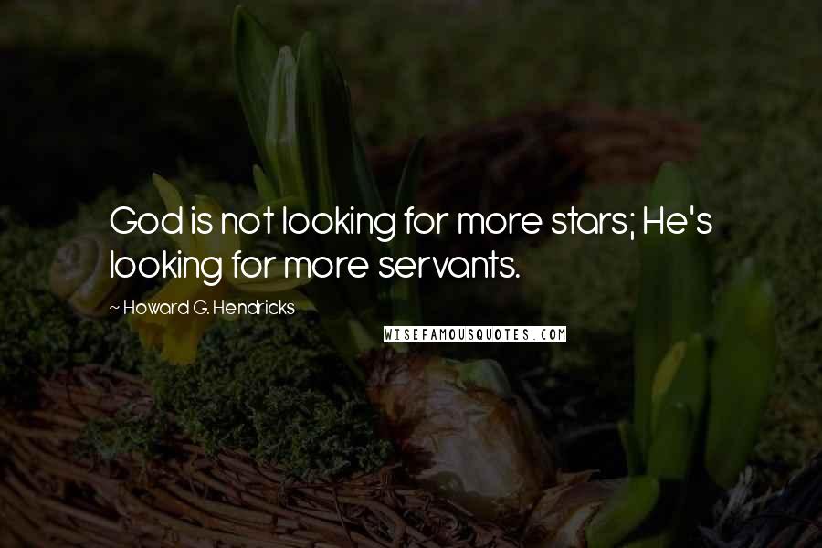 Howard G. Hendricks Quotes: God is not looking for more stars; He's looking for more servants.