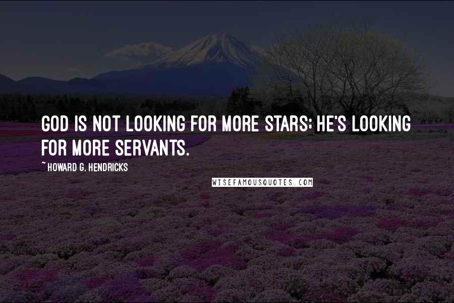 Howard G. Hendricks Quotes: God is not looking for more stars; He's looking for more servants.