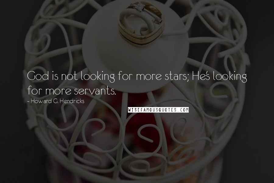 Howard G. Hendricks Quotes: God is not looking for more stars; He's looking for more servants.