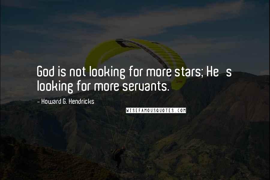 Howard G. Hendricks Quotes: God is not looking for more stars; He's looking for more servants.