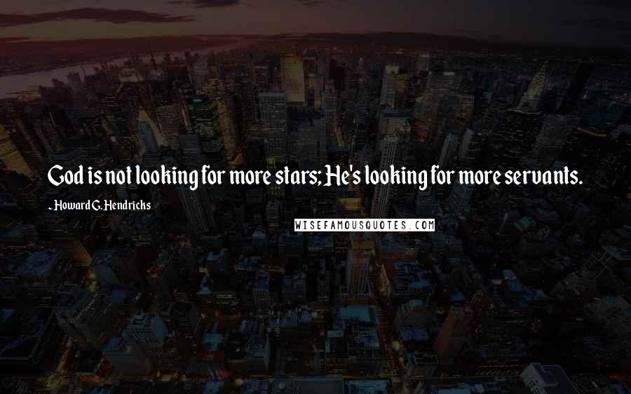 Howard G. Hendricks Quotes: God is not looking for more stars; He's looking for more servants.