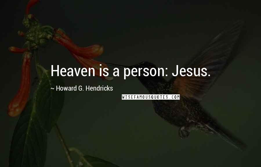 Howard G. Hendricks Quotes: Heaven is a person: Jesus.