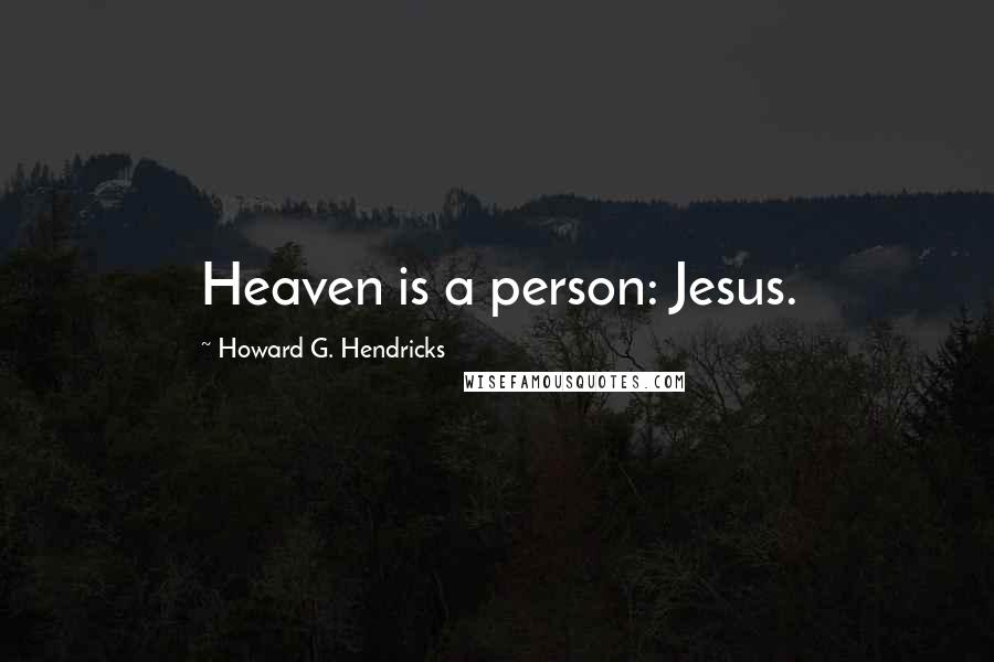 Howard G. Hendricks Quotes: Heaven is a person: Jesus.