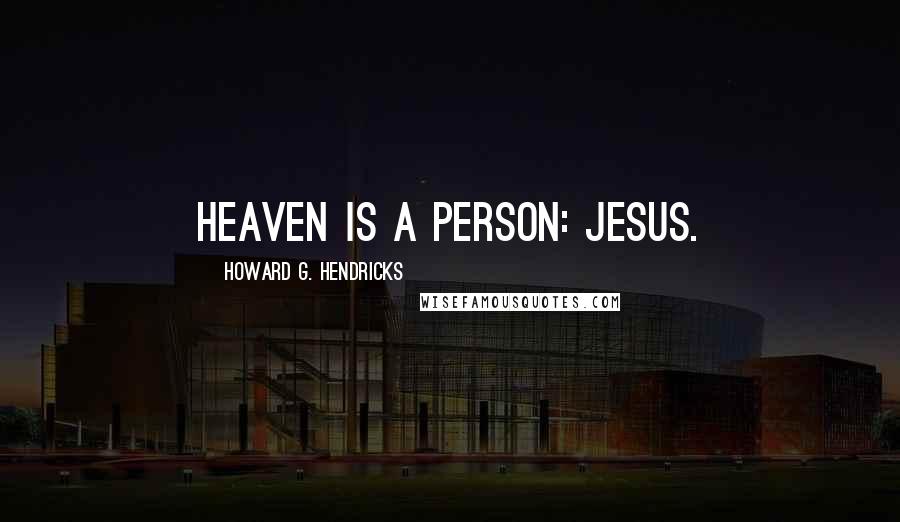 Howard G. Hendricks Quotes: Heaven is a person: Jesus.