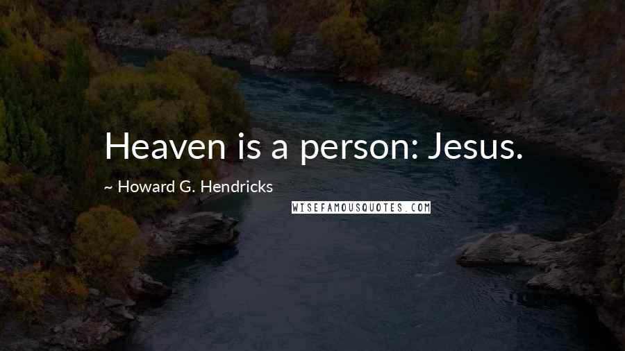 Howard G. Hendricks Quotes: Heaven is a person: Jesus.