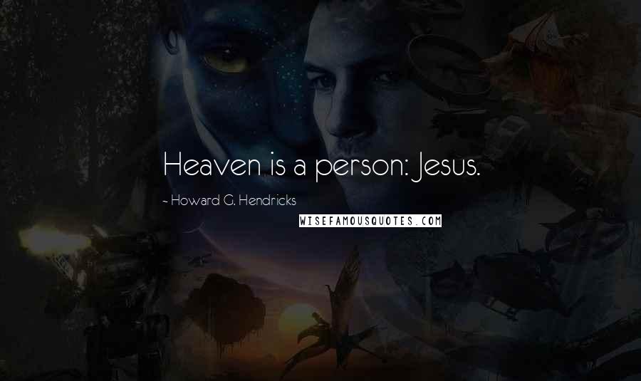 Howard G. Hendricks Quotes: Heaven is a person: Jesus.