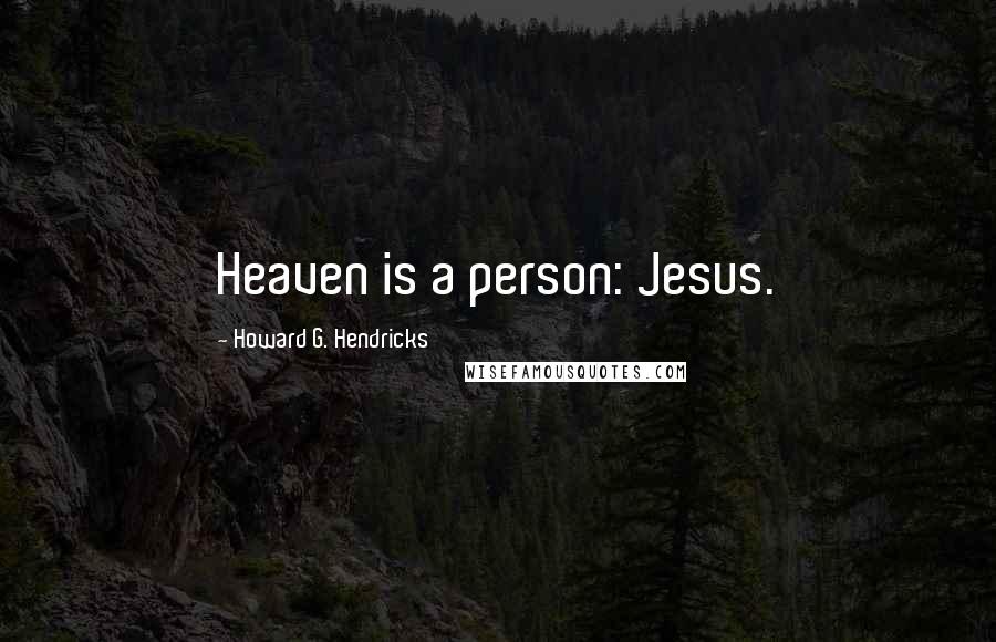 Howard G. Hendricks Quotes: Heaven is a person: Jesus.