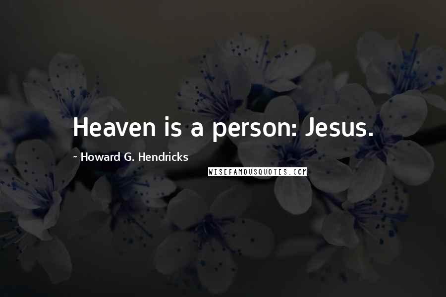 Howard G. Hendricks Quotes: Heaven is a person: Jesus.