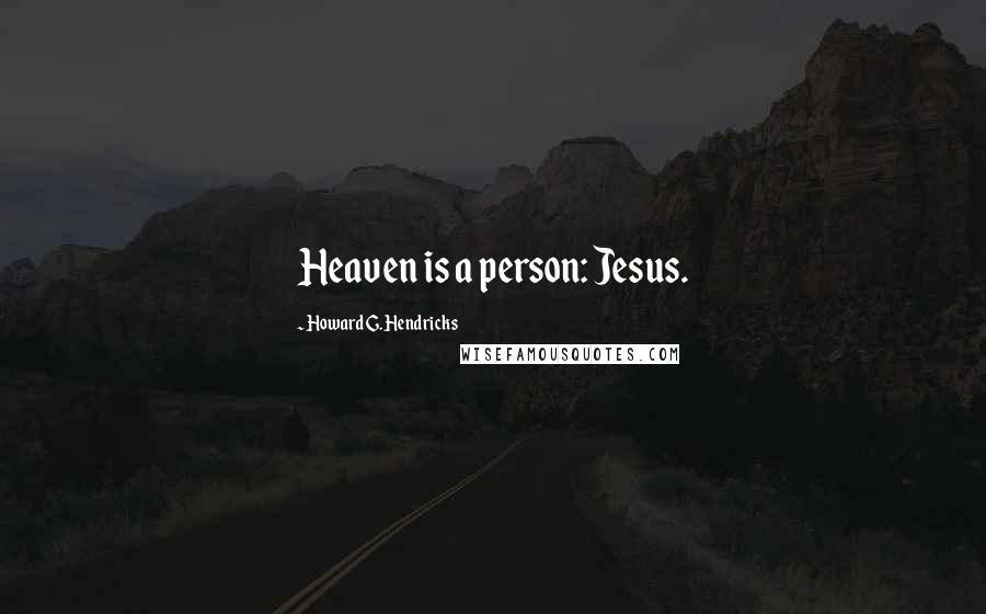 Howard G. Hendricks Quotes: Heaven is a person: Jesus.