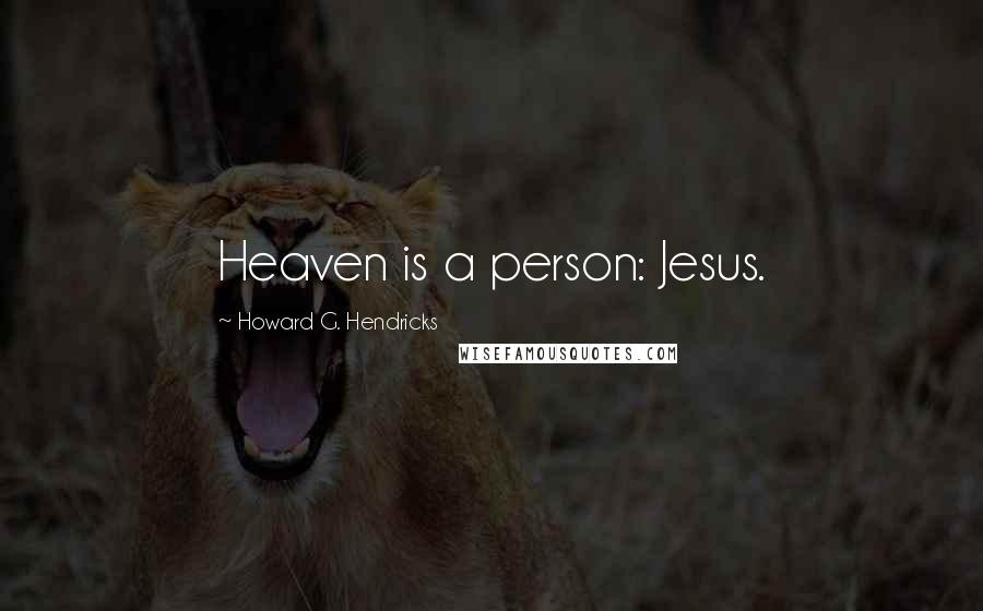 Howard G. Hendricks Quotes: Heaven is a person: Jesus.