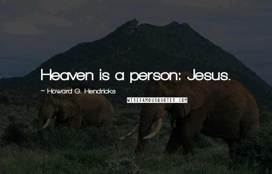 Howard G. Hendricks Quotes: Heaven is a person: Jesus.