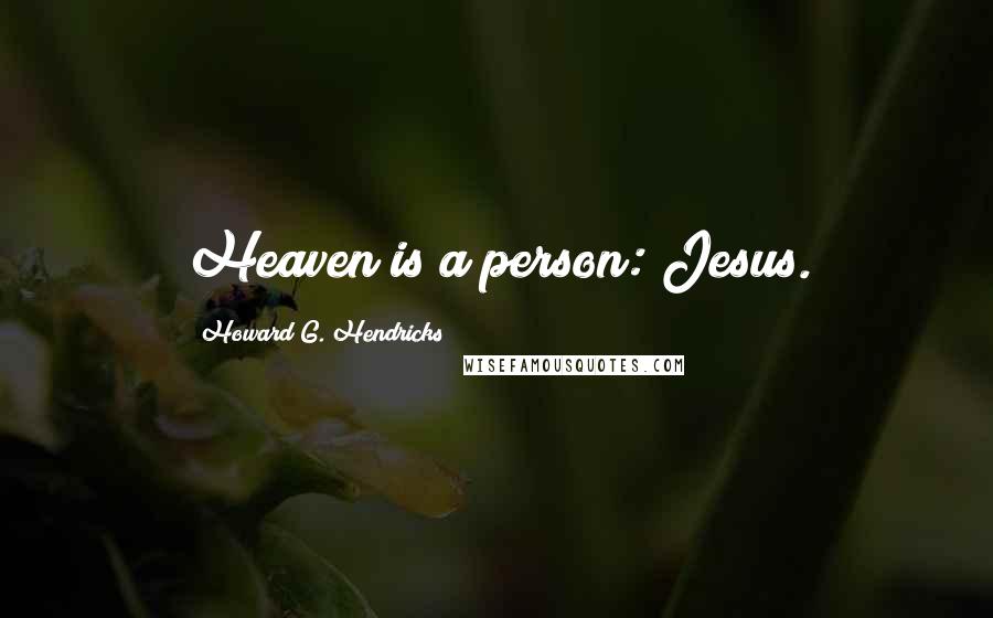 Howard G. Hendricks Quotes: Heaven is a person: Jesus.