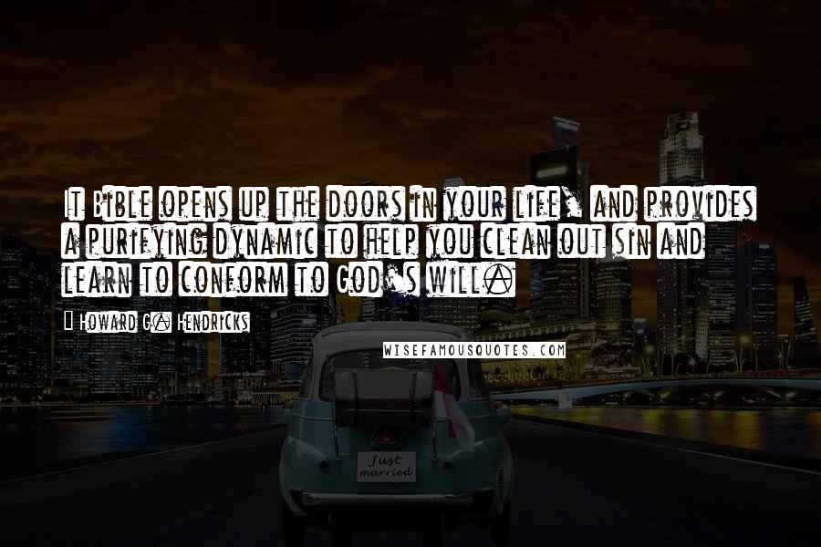 Howard G. Hendricks Quotes: It Bible opens up the doors in your life, and provides a purifying dynamic to help you clean out sin and learn to conform to God's will.