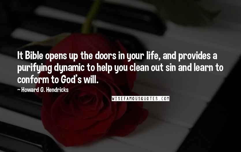Howard G. Hendricks Quotes: It Bible opens up the doors in your life, and provides a purifying dynamic to help you clean out sin and learn to conform to God's will.