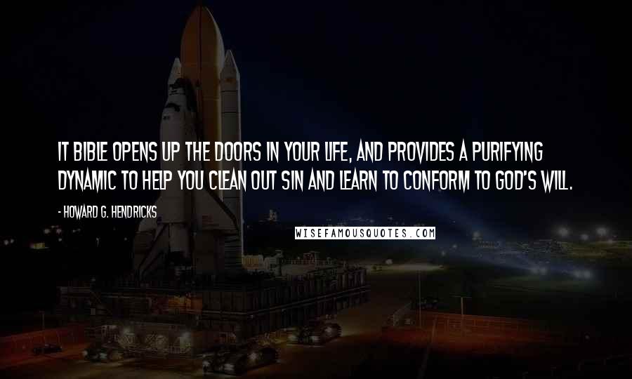 Howard G. Hendricks Quotes: It Bible opens up the doors in your life, and provides a purifying dynamic to help you clean out sin and learn to conform to God's will.