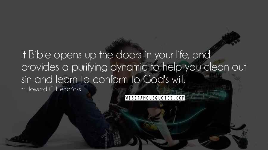 Howard G. Hendricks Quotes: It Bible opens up the doors in your life, and provides a purifying dynamic to help you clean out sin and learn to conform to God's will.