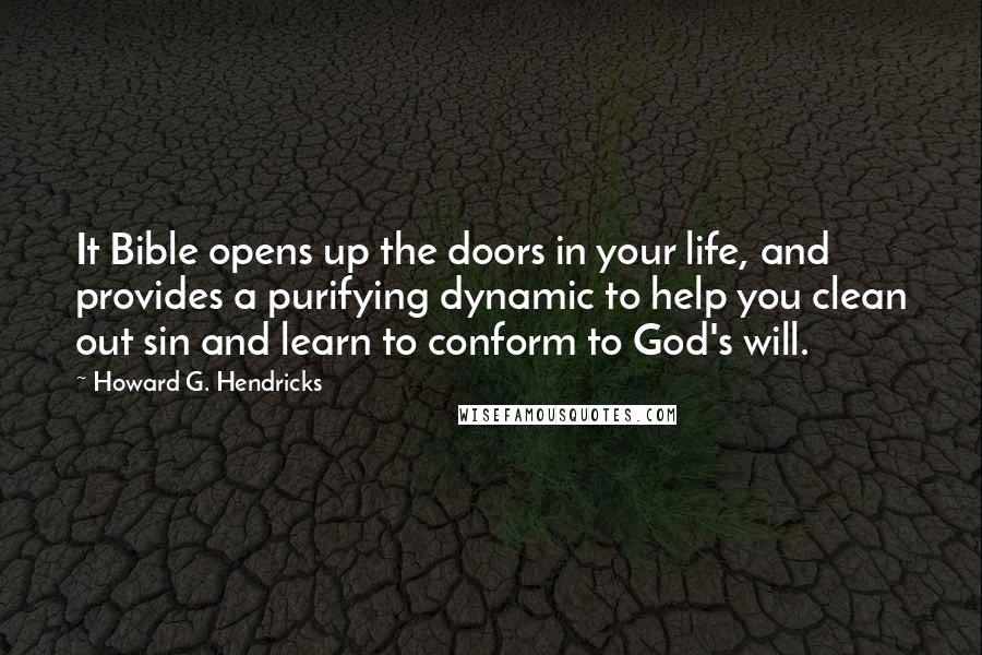 Howard G. Hendricks Quotes: It Bible opens up the doors in your life, and provides a purifying dynamic to help you clean out sin and learn to conform to God's will.