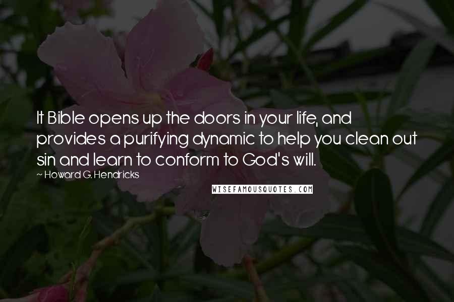 Howard G. Hendricks Quotes: It Bible opens up the doors in your life, and provides a purifying dynamic to help you clean out sin and learn to conform to God's will.