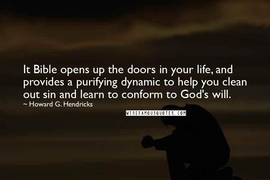 Howard G. Hendricks Quotes: It Bible opens up the doors in your life, and provides a purifying dynamic to help you clean out sin and learn to conform to God's will.