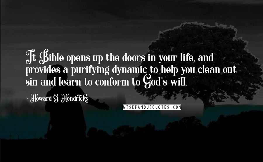 Howard G. Hendricks Quotes: It Bible opens up the doors in your life, and provides a purifying dynamic to help you clean out sin and learn to conform to God's will.