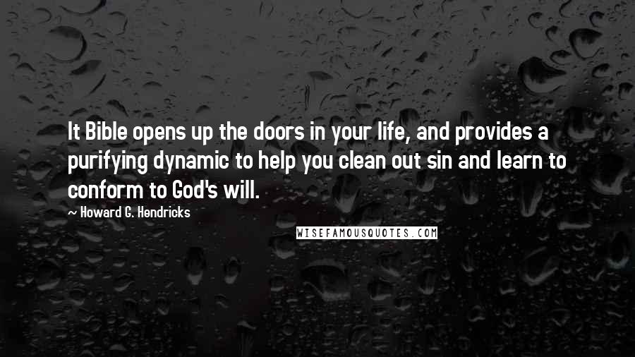 Howard G. Hendricks Quotes: It Bible opens up the doors in your life, and provides a purifying dynamic to help you clean out sin and learn to conform to God's will.