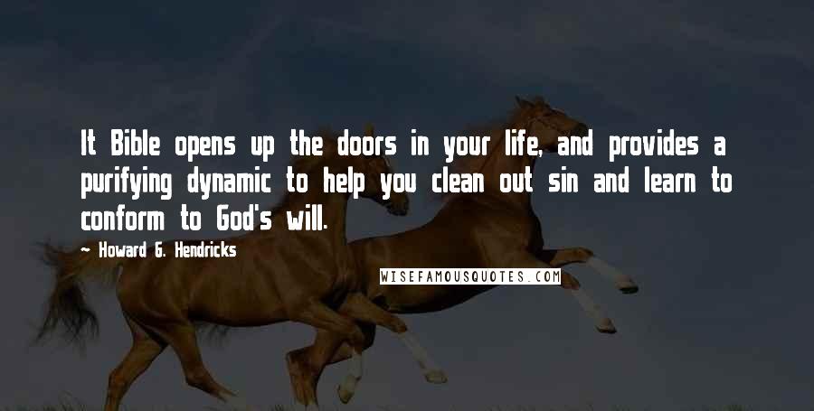 Howard G. Hendricks Quotes: It Bible opens up the doors in your life, and provides a purifying dynamic to help you clean out sin and learn to conform to God's will.