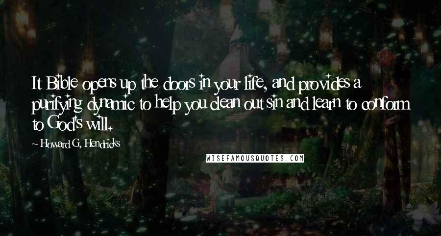 Howard G. Hendricks Quotes: It Bible opens up the doors in your life, and provides a purifying dynamic to help you clean out sin and learn to conform to God's will.