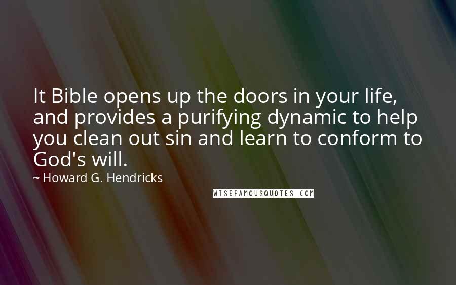 Howard G. Hendricks Quotes: It Bible opens up the doors in your life, and provides a purifying dynamic to help you clean out sin and learn to conform to God's will.