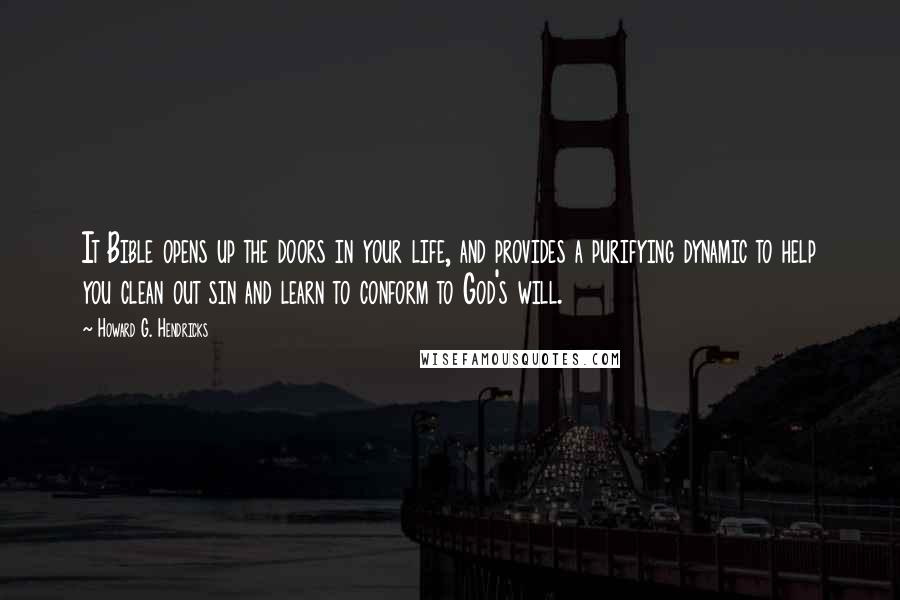 Howard G. Hendricks Quotes: It Bible opens up the doors in your life, and provides a purifying dynamic to help you clean out sin and learn to conform to God's will.