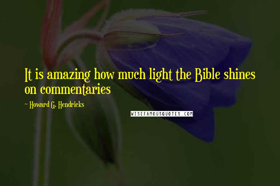 Howard G. Hendricks Quotes: It is amazing how much light the Bible shines on commentaries