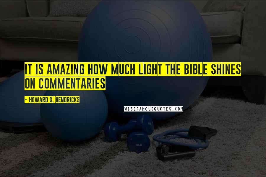 Howard G. Hendricks Quotes: It is amazing how much light the Bible shines on commentaries