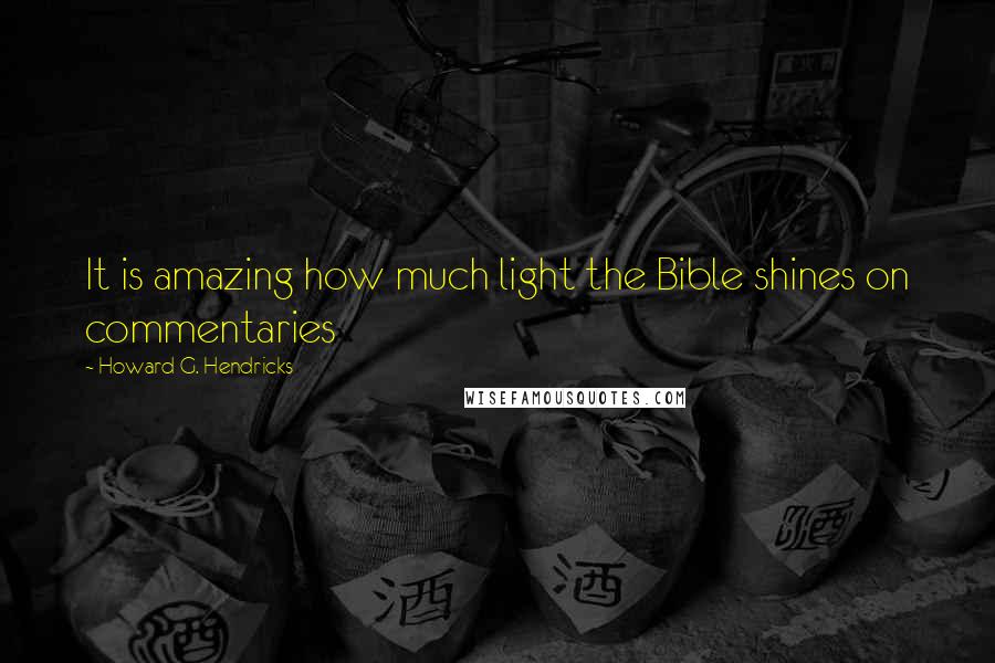 Howard G. Hendricks Quotes: It is amazing how much light the Bible shines on commentaries