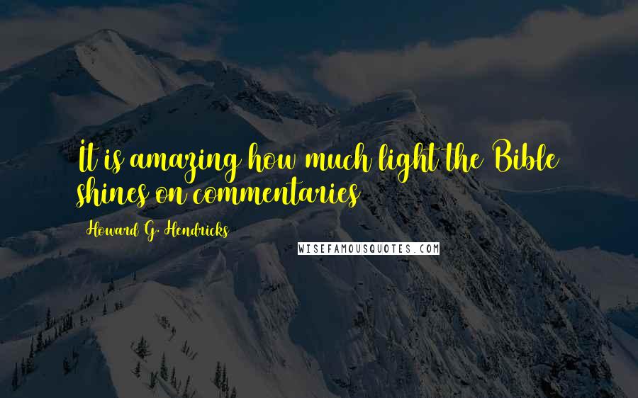 Howard G. Hendricks Quotes: It is amazing how much light the Bible shines on commentaries