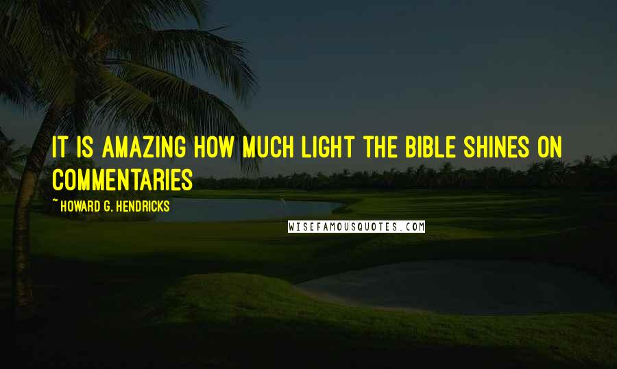 Howard G. Hendricks Quotes: It is amazing how much light the Bible shines on commentaries