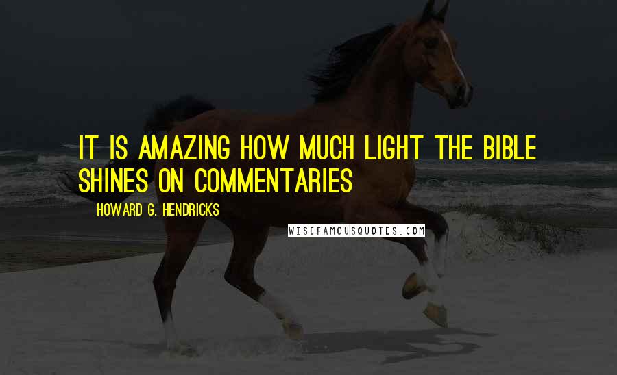 Howard G. Hendricks Quotes: It is amazing how much light the Bible shines on commentaries