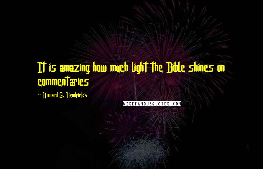 Howard G. Hendricks Quotes: It is amazing how much light the Bible shines on commentaries